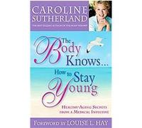 The Body Knows... How to Stay Young Caroline Sutherland (Auteur)