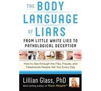 The Body Language of Liars: From Little White Lies to Pathological Deception: How to See Through the Fibs, Frauds, and Falsehoods People Tell You Every Day