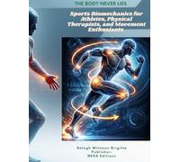 The Body Never Lies Sports Biomechanics for Athletes, Physical Therapists, and Movement Enthusiasts