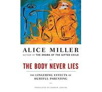 [The Body Never Lies: The Lingering Effects of Hurtful Parenting] [By: Alice Miller] [September, 2006]