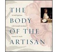 The Body of the Artisan: Art And Experience in the Scientific Revolution