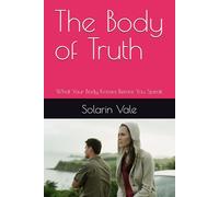 The Body of Truth: What Your Body Knows Before You Speak