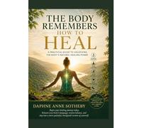 The Body Remembers How to Heal: A Practical Guide to Unlocking the Body’s Natural Healing Power