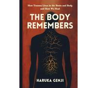 The Body Remembers: How Trauma Lives in the Brain and Body and How We Heal