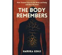The Body Remembers: How Trauma Lives in the Brain and Body and How We Heal