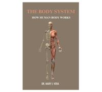 The Body System: How Human Body Works By Dr. Mary I. Vera