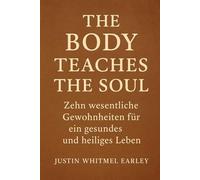The Body Teaches the Soul: Zehn wesentliche Gewohnheiten für ein gesundes und heiliges Leben