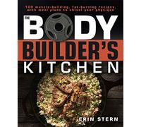 The Bodybuilder's Kitchen: 100 Muscle-Building, Fat Burning Recipes, with Meal Plans to Chisel Your