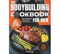 The Bodybuilding Cookbook for Men: High-Protein, Low-Carb Single-Serving Recipes Ready in 30 Minutes to Build Muscle, Cut Fat and Get Lean