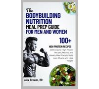 THE BODYBUILDING NUTRITION MEAL PREP GUIDE FOR MEN AND WOMEN: 2000-Calorie High-Protein Recipes, Macros, and Weekly Meal Plans to Build Lean Muscle and Lose Weight