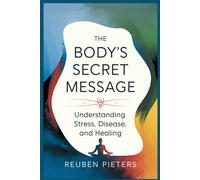 The Body's Secret Message: Understanding Stress, Disease, And Healing