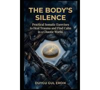 THE BODY'S SILENCE: Practical Somatic Exercises to Heal Trauma and Find Calm in a Chaotic World.