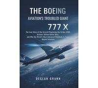 The Boeing 777X: Aviation's Troubled Giant: The true Story of the Aircraft Replacing the Airbus A380, Airlines' Billion-Dollar Bets, and Why the World's Most Advanced Widebody Is Years Behind Schedule