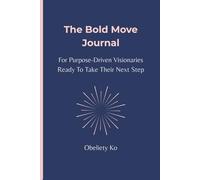 The Bold Move Journal: For Purpose-Driven Visionaries Ready to Take Their Next Step