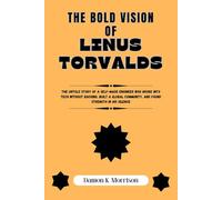 The Bold Vision Of Linus Torvalds: The untold story of a self-made engineer who broke into tech without backing, built a global community, and found strength in his silence