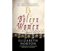 The Boleyn Women: The Tudor Femmes Fatales Who Changed English History