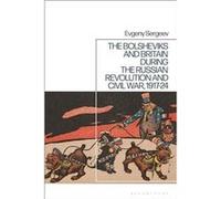 The Bolsheviks and Britain during the Russian Revolution and Civil War 191724 by Sergeev & Dr Evgeny Russian Academy of Sciences Institute of World Histor Sergeev Dr Evgeny Russian Academy of Sciences