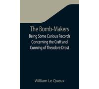 The Bomb-Makers;Being Some Curious Records Concerning The Craft And Cunning Of Theodore Drost, An Enemy Alien In London, Together With Certain Revelations Regarding His Daughter Ella