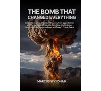 The Bomb That Changed Everything: Inside the Science of Nuclear Weapons, from Oppenheimer and the Manhattan Project to Hiroshima, the Hydrogen Bomb, the Cold War Arms Race, and Today's Fragile Peace