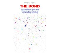 The Bond: Succeeding In Sales And Unlocking The Power Of Relationship Building