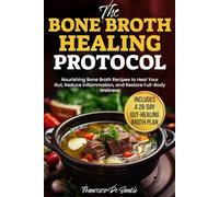 The Bone Broth Healing Protocol: Nourishing Bone Broth Recipes to Heal Your Gut, Reduce Inflammation, and Restore Full-Body Wellness Includes a 28-Day Gut-Healing Broth Plan