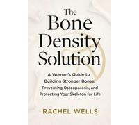 The Bone Density Solution: A Woman's Guide to Building Stronger Bones, Preventing Osteoporosis, and Protecting Your Skeleton for Life