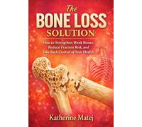 The Bone Loss Solution: How to Strengthen Weak Bones, Reduce Fracture Risk, and Take Back Control of Your Health