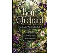 The Bone Orchard: A Death Witch's Herbal: A Complete Guide to the Plants of the Dead