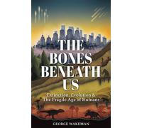 The Bones Beneath Us Extinction, Evolution & The Fragile Age of Humans - George Wakeman - Extinct Animals Facts - ebook (ePub) - Livre