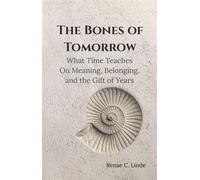 The Bones of Tomorrow What Time Teaches On Meaning, Belonging, and the Gift of Years - Renae C Linde - CRF Luttrell - ebook (ePub) - Livre