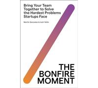 The Bonfire Moment: Bring Your Team Together to Solve the Hardest Problems Startups Face - The International Bestselling Framework for Tech Leaders