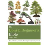 Peter Chan – The Bonsai Beginner's Bible – Guide définitif pour choisir et cultiver bonsaïs – Poche