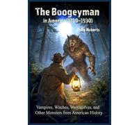 The Boogeyman in America (1780-1930): Vampires, Witches, Werewolves, and Other Monsters from American History