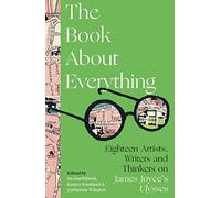 The Book About Everything: Eighteen Artists, Writers and Thinkers on James Joyce's Ulysses