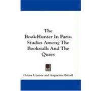 The Book-Hunter in Paris: Studies Among the Bookstalls and the Quays Uzanne, Octave (Auteur)