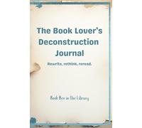 The Book Lover's Deconstruction Journal: Rewrite, rethink, reread.