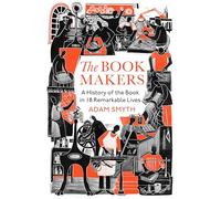 The Book-Makers: A History of the Book in 18 Remarkable Lives