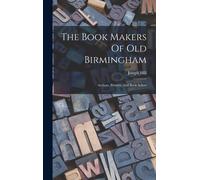 The Book Makers Of Old Birmingham: Authors, Printers, And Book Sellers