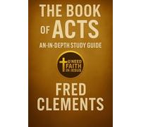 The Book of Acts: An In-Depth Study Guide: A Verse-by-Verse Pentecostal Commentary for the Modern Disciple by Brother Fred Clements