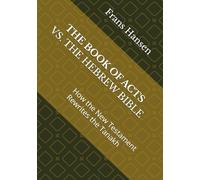 THE BOOK OF ACTS VS. THE HEBREW BIBLE: How the New Testament Rewrites the Tanakh