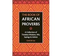 The Book of African Proverbs: A Collection of Timeless Wisdom, Wit, Sayings & Advice