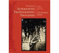 The Book of Alternative Photographic Processes by Christopher The College of Art and Design at Lesley University James Christopher James, (Auteur)