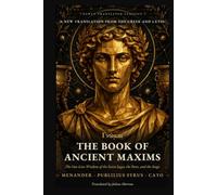 The Book of Ancient Maxims: Pythagoras, Solon, Cato and Publilius Syrus: The Collected Sayings and Proverbs of Gr nd Roman Wisdom