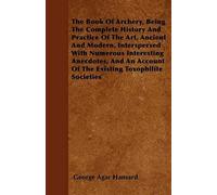 The Book Of Archery, Being The Complete History And Practice Of The Art, Ancient And Modern, Interspersed With Numerous Interesting Anecdotes, And An Account Of The Existing Toxophilite Societies
