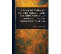 The Book of Artemas / Concerning Men, and the Things That Men Did Do, at the Time When There Was War