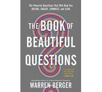 The Book of Beautiful Questions: The Powerful Questions That Will Help You Decide, Create, Connect, and Lead