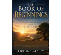 The Book of Beginnings: From Creation to Covenant - A Pastoral Guide through Genesis 1-25