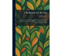 The Book of Bulbs: A Guide to the Selection, Planting and Cultivating of Bulbs for Spring, Summer, and Autumn Flowering--and to Winter-Long Beauty From Bulbs Indoors