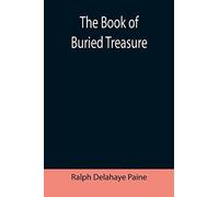 The Book Of Buried Treasure; Being A True History Of The Gold, Jewels, And Plate Of Pirates, Galleons, Etc., Which Are Sought For To This Day