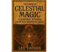 THE BOOK OF CELESTIAL MAGIC: Planetary Rituals from the Hermetic Arts